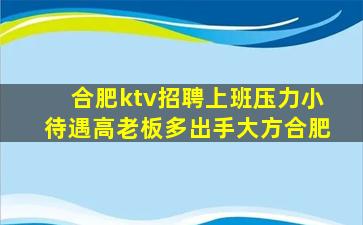 合肥ktv招聘上班压力小待遇高老板多出手大方合肥