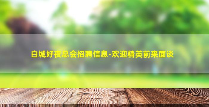 白城好夜总会招聘信息-欢迎精英前来面谈